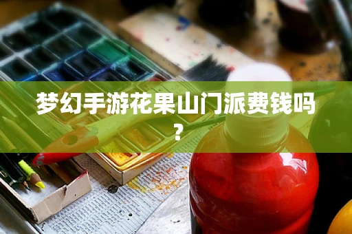 梦幻手游花果山门派费钱吗？