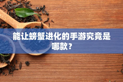 能让螃蟹进化的手游究竟是哪款？
