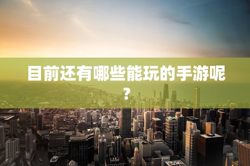目前还有哪些能玩的手游呢？