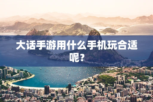 大话手游用什么手机玩合适呢？