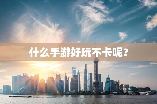 什么手游好玩不卡呢？