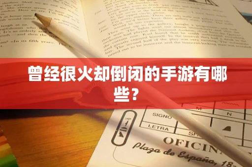 曾经很火却倒闭的手游有哪些？