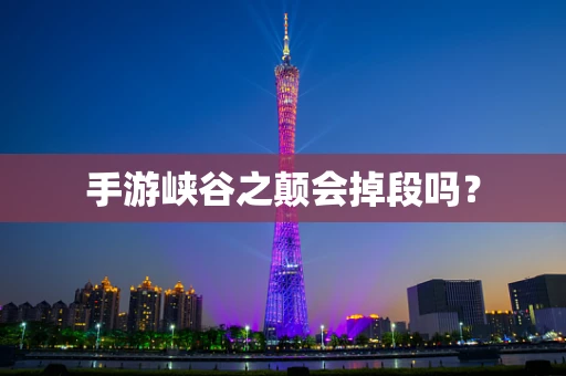 手游峡谷之颠会掉段吗？