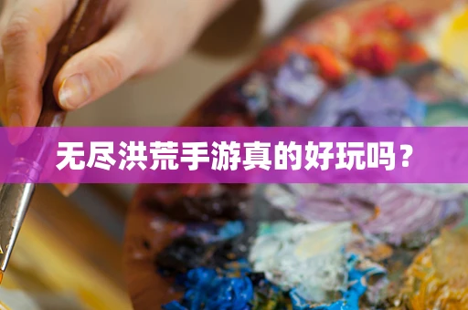无尽洪荒手游真的好玩吗？