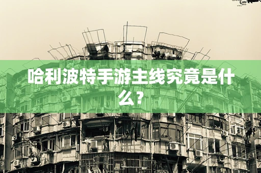 哈利波特手游主线究竟是什么？