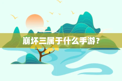 崩坏三属于什么手游？