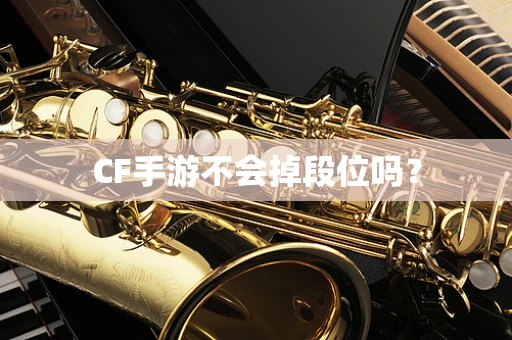 CF手游不会掉段位吗？