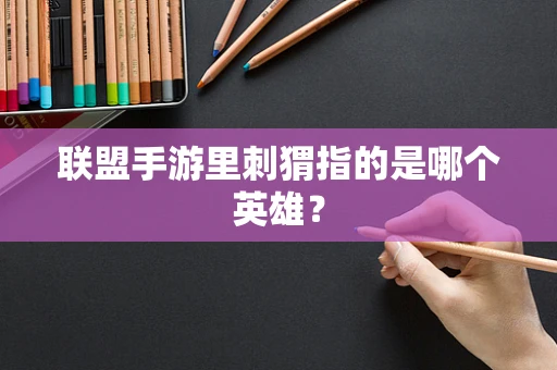 联盟手游里刺猬指的是哪个英雄？