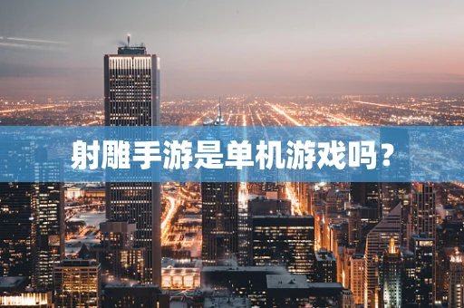 射雕手游是单机游戏吗？
