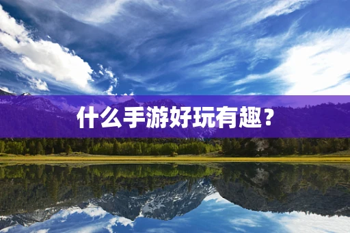 什么手游好玩有趣？