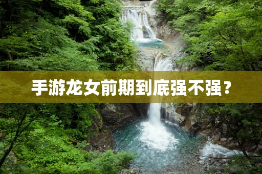 手游龙女前期到底强不强？