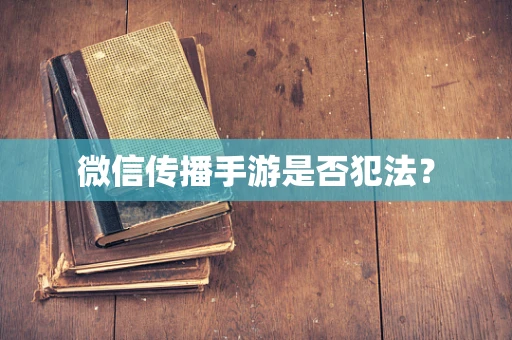 微信传播手游是否犯法？