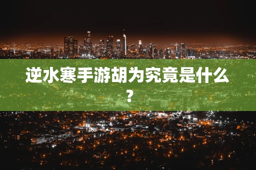 逆水寒手游胡为究竟是什么？