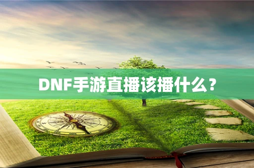 DNF手游直播该播什么？