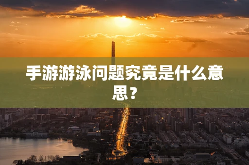 手游游泳问题究竟是什么意思？