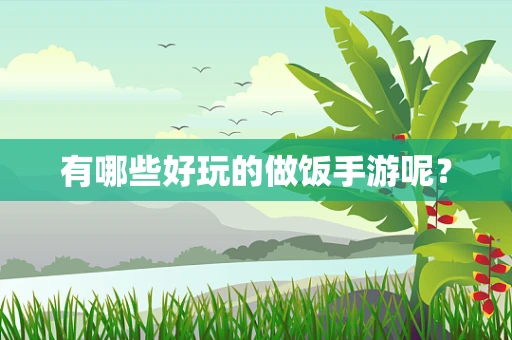 有哪些好玩的做饭手游呢？