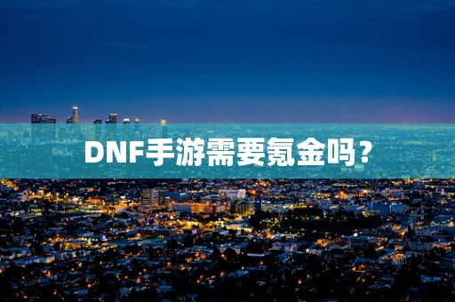 DNF手游需要氪金吗？