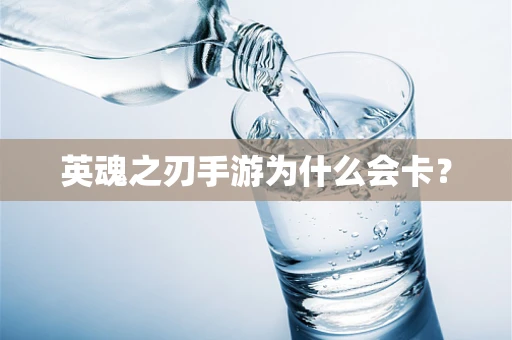 英魂之刃手游为什么会卡？