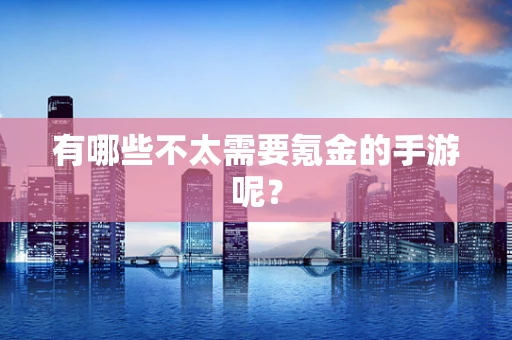 有哪些不太需要氪金的手游呢？