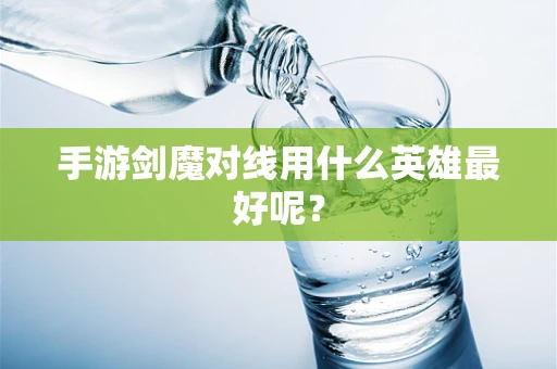 手游剑魔对线用什么英雄最好呢？