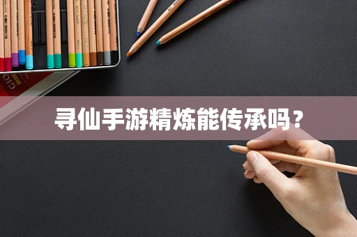 寻仙手游精炼能传承吗？