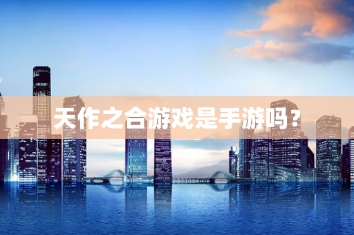天作之合游戏是手游吗？
