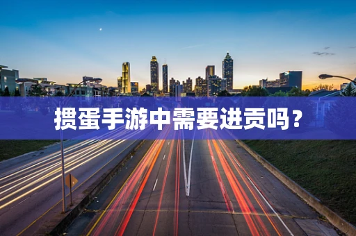 掼蛋手游中需要进贡吗？