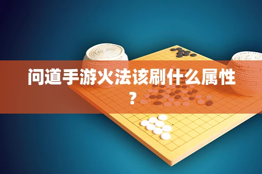 问道手游火法该刷什么属性？