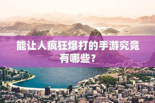 能让人疯狂爆打的手游究竟有哪些？