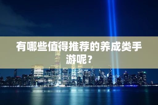 有哪些值得推荐的养成类手游呢？