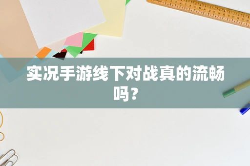 实况手游线下对战真的流畅吗？