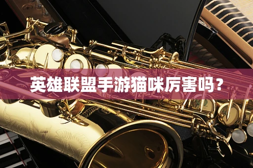 英雄联盟手游猫咪厉害吗？