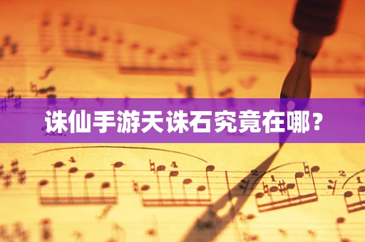 诛仙手游天诛石究竟在哪？
