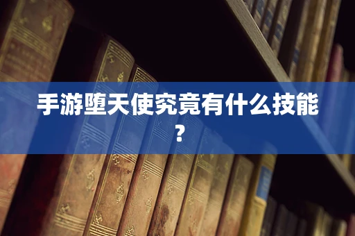 手游堕天使究竟有什么技能？