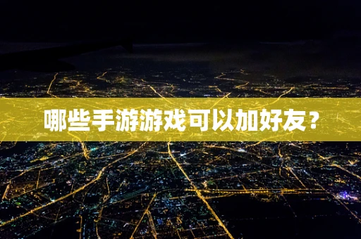 哪些手游游戏可以加好友？