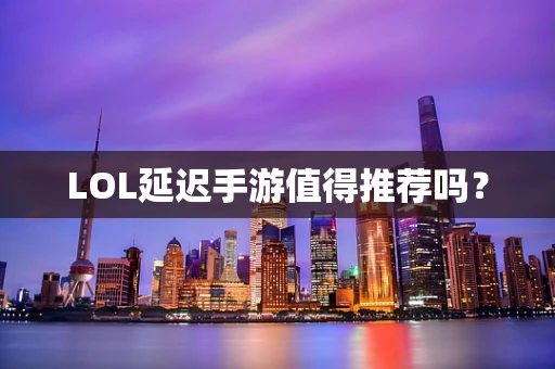 LOL延迟手游值得推荐吗？