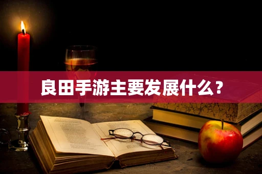 良田手游主要发展什么？