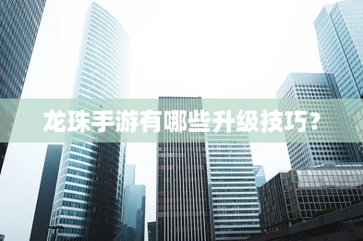 龙珠手游有哪些升级技巧？