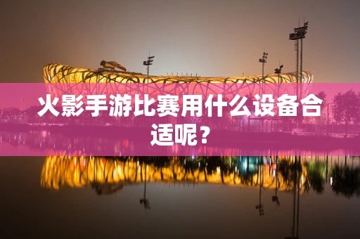 火影手游比赛用什么设备合适呢？
