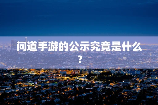 问道手游的公示究竟是什么？