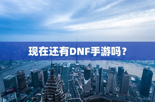 现在还有DNF手游吗？