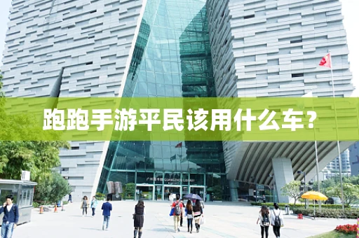 跑跑手游平民该用什么车？