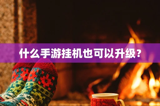 什么手游挂机也可以升级？