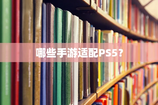 哪些手游适配PS5？