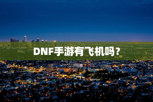 DNF手游有飞机吗？