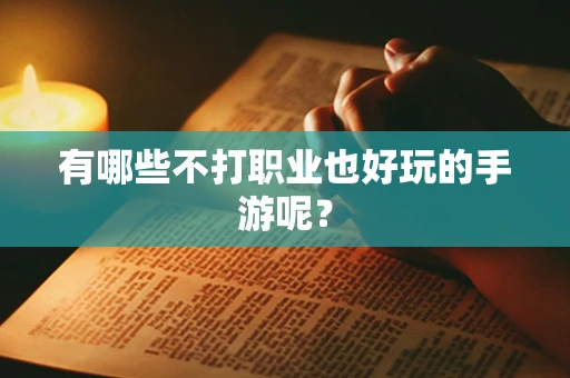 有哪些不打职业也好玩的手游呢？
