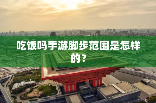 吃饭吗手游脚步范围是怎样的？