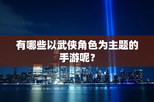 有哪些以武侠角色为主题的手游呢？