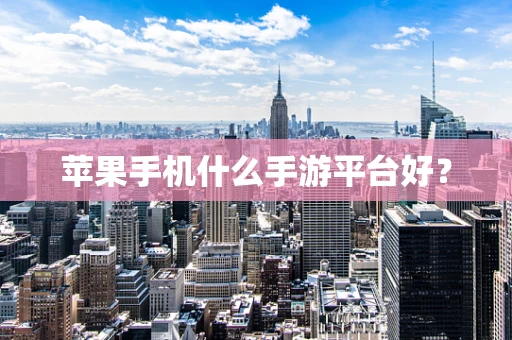 苹果手机什么手游平台好？
