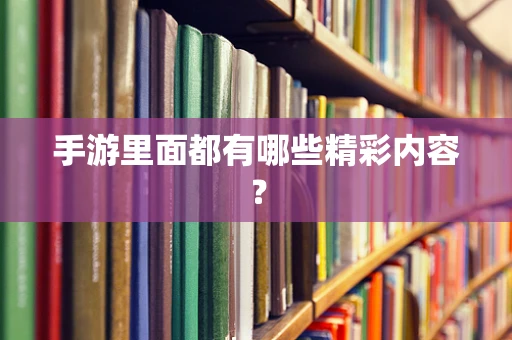 手游里面都有哪些精彩内容？